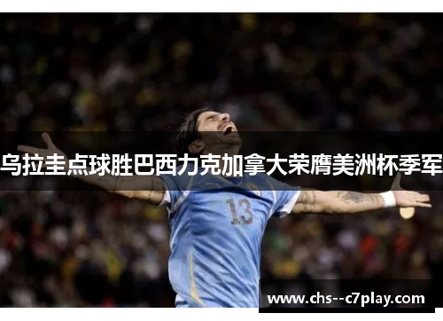 乌拉圭点球胜巴西力克加拿大荣膺美洲杯季军 乌拉圭点球胜巴西力克加拿大荣膺美洲杯季军