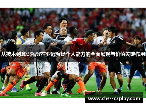 从技术到意识福登在亚冠赛场个人能力的全面展现与价值关键作用 从技术到意识福登在亚冠赛场个人能力的全面展现与价值关键作用