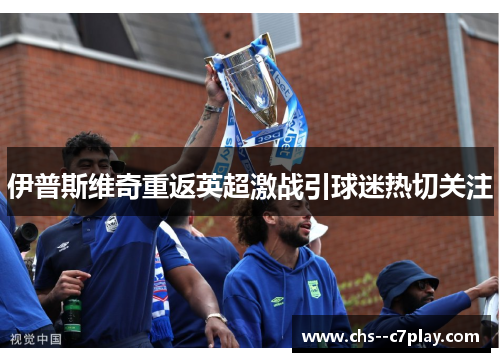伊普斯维奇重返英超激战引球迷热切关注 伊普斯维奇重返英超激战引球迷热切关注