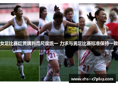 女足比赛红黄牌判罚尺度统一 力求与男足比赛标准保持一致 女足比赛红黄牌判罚尺度统一 力求与男足比赛标准保持一致