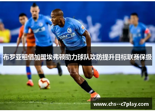 布罗亚租借加盟埃弗顿助力球队攻防提升目标联赛保级 布罗亚租借加盟埃弗顿助力球队攻防提升目标联赛保级