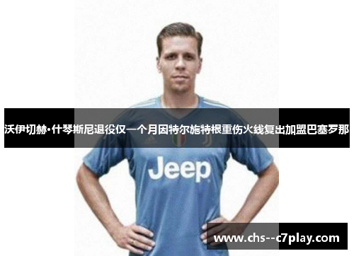 沃伊切赫·什琴斯尼退役仅一个月因特尔施特根重伤火线复出加盟巴塞罗那