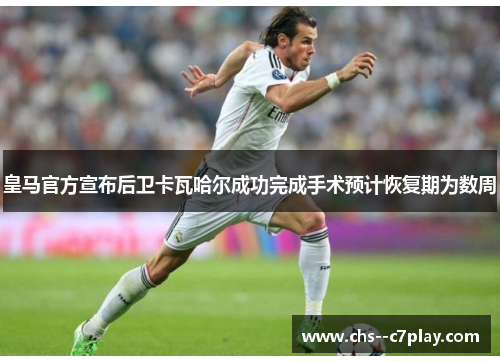 皇马官方宣布后卫卡瓦哈尔成功完成手术预计恢复期为数周