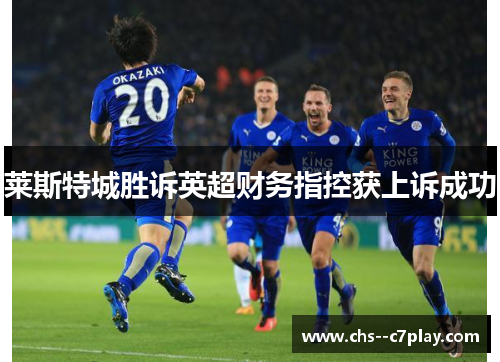 莱斯特城胜诉英超财务指控获上诉成功 莱斯特城胜诉英超财务指控获上诉成功
