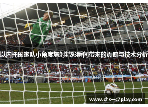 以内托国家队小角度爆射精彩瞬间带来的震撼与技术分析