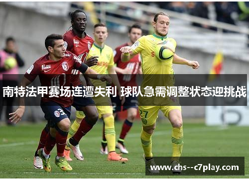 南特法甲赛场连遭失利 球队急需调整状态迎挑战 南特法甲赛场连遭失利 球队急需调整状态迎挑战