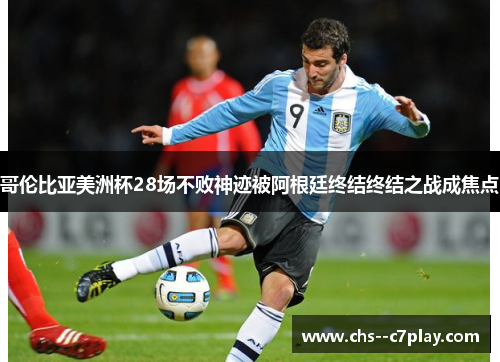 哥伦比亚美洲杯28场不败神迹被阿根廷终结终结之战成焦点 哥伦比亚美洲杯28场不败神迹被阿根廷终结终结之战成焦点