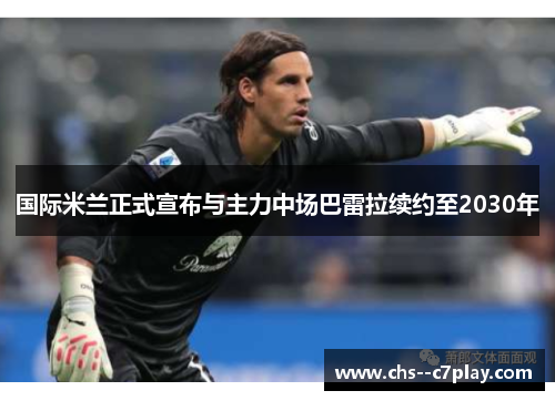 国际米兰正式宣布与主力中场巴雷拉续约至2030年