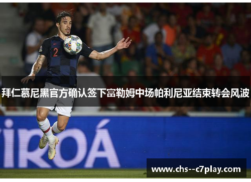 拜仁慕尼黑官方确认签下富勒姆中场帕利尼亚结束转会风波