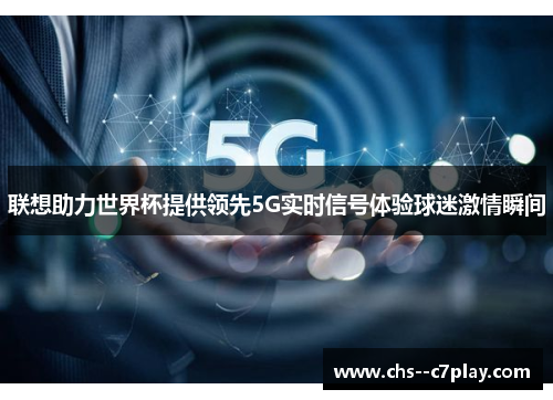 联想助力世界杯提供领先5G实时信号体验球迷激情瞬间