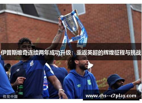伊普斯维奇连续两年成功升级：重返英超的辉煌征程与挑战