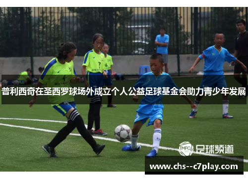 普利西奇在圣西罗球场外成立个人公益足球基金会助力青少年发展