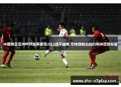 中国男足亚洲杯预选赛客场2比2战平越南 无缘提前出线仍保持晋级希望