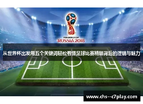 从世界杯出发用五个关键词轻松看懂足球比赛精髓背后的逻辑与魅力 从世界杯出发用五个关键词轻松看懂足球比赛精髓背后的逻辑与魅力