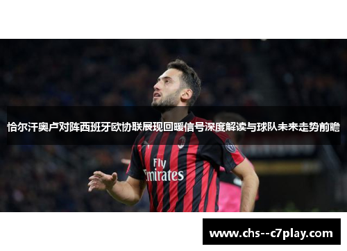 恰尔汗奥卢对阵西班牙欧协联展现回暖信号深度解读与球队未来走势前瞻