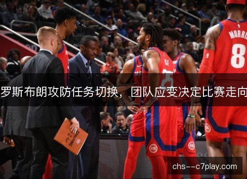 罗斯布朗攻防任务切换,团队应变决定比赛走向 罗斯布朗攻防任务切换,团队应变决定比赛走向