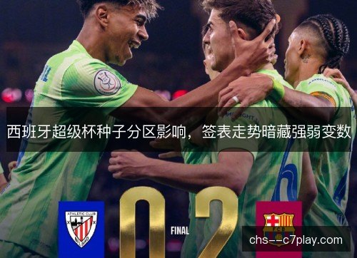 西班牙超级杯种子分区影响，签表走势暗藏强弱变数