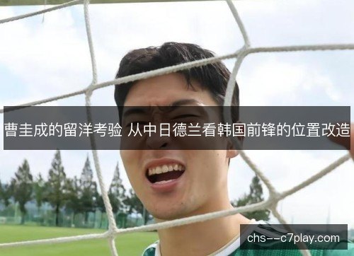 曹圭成的留洋考验 从中日德兰看韩国前锋的位置改造 曹圭成的留洋考验 从中日德兰看韩国前锋的位置改造
